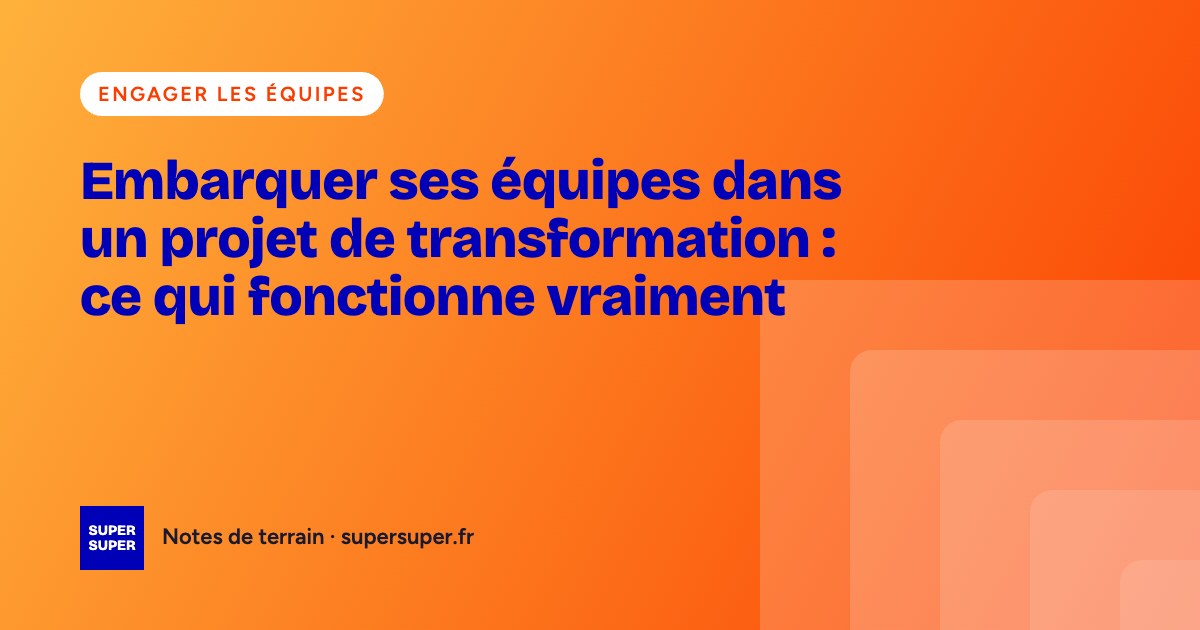 Embarquer ses équipes dans un projet de transformation : ce qui fonctionne vraiment